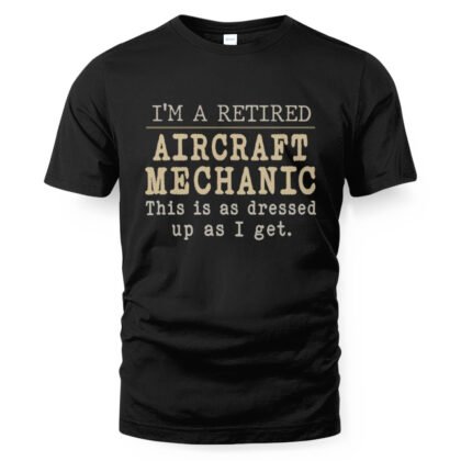 Retired Dressed Up - Aircraft Mechanic Funny T-Shirt