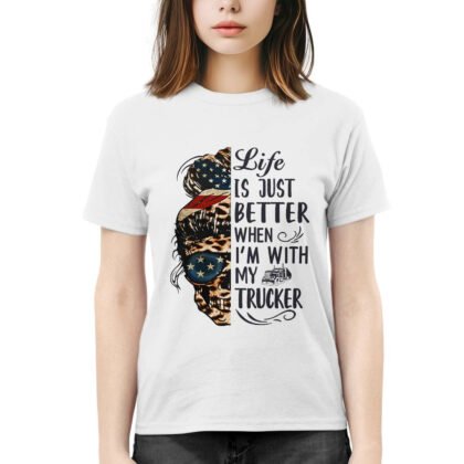Life is Just Better When I Am with my Trucker T-Shirt